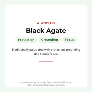 Black Agate: traditionally associated with protection, grounding, focus