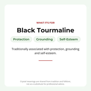 Black Tourmaline: traditionally associated with protection, grounding, self-esteem